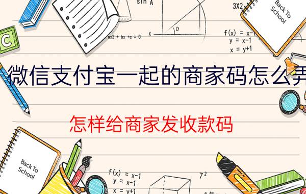 微信支付宝一起的商家码怎么弄 怎样给商家发收款码？